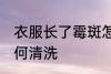 衣服长了霉斑怎么办 长霉斑的衣服如何清洗
