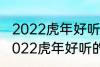 2022虎年好听的男宝宝名字 有哪些2022虎年好听的男宝宝名字
