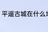 平遥古城在什么地方 平遥古城在哪里
