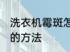 洗衣机霉斑怎么去除 去除洗衣机霉点的方法