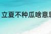 立夏不种瓜啥意思 立夏不种瓜的含义