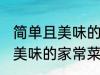 简单且美味的几种家常菜做法 简单且美味的家常菜有那几种做法