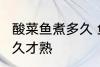 酸菜鱼煮多久 鱼肉才煮熟 酸菜鱼煮多久才熟
