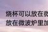 烧杯可以放在微波炉里加热么 烧杯能放在微波炉里加热么