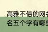 高雅不俗的网名五个字 高雅不俗的网名五个字有哪些