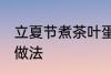 立夏节煮茶叶蛋方法 立夏节煮茶叶蛋做法
