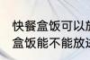 快餐盒饭可以放进微波炉加热吗 快餐盒饭能不能放进微波炉加热