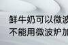鲜牛奶可以微波炉加热喝吗 鲜牛奶能不能用微波炉加热呢