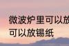 微波炉里可以放锡纸吗 微波炉里是否可以放锡纸