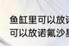 鱼缸里可以放诺氟沙星吗 鱼缸里可不可以放诺氟沙星