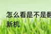 怎么看是不是翻新机 如何看是不是翻新机