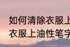 如何清除衣服上油性笔字迹 怎样清除衣服上油性笔字迹