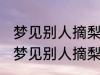 梦见别人摘梨有什么兆头 睡觉的时候梦见别人摘梨了