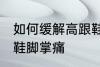 如何缓解高跟鞋脚掌痛 怎样缓解高跟鞋脚掌痛