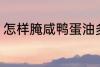 怎样腌咸鸭蛋油多 如何腌咸鸭蛋油多