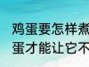 鸡蛋要怎样煮才能不裂开呢 怎样煮鸡蛋才能让它不裂开