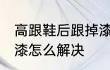 高跟鞋后跟掉漆怎么办 高跟鞋后跟掉漆怎么解决