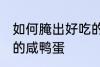 如何腌出好吃的咸鸭蛋 这么腌出好吃的咸鸭蛋