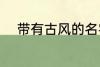带有古风的名字 稀少的名字古风