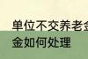 单位不交养老金怎么办 单位不交养老金如何处理