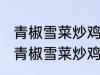 青椒雪菜炒鸡蛋最正宗的做法 怎样做青椒雪菜炒鸡蛋