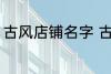 古风店铺名字 古风店铺名字叫什么好