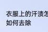 衣服上的汗渍怎么去除 衣服上的汗渍如何去除