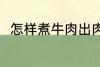 怎样煮牛肉出肉率高 牛肉怎么煮好