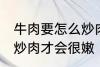 牛肉要怎么炒肉才会很嫩 牛肉要如何炒肉才会很嫩