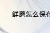 鲜蘑怎么保存 鲜蘑的保存方法