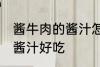 酱牛肉的酱汁怎么做 怎么做酱牛肉的酱汁好吃