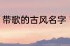 带歌的古风名字 带歌的古风名字推荐