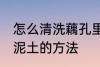 怎么清洗藕孔里面的泥 清洗藕孔里的泥土的方法