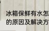 冰箱保鲜有水怎么回事 冰箱保鲜有水的原因及解决方法