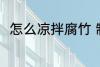 怎么凉拌腐竹 制作凉拌腐竹的方法