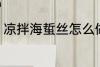 凉拌海蜇丝怎么做 如何做凉拌海蜇丝