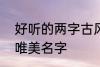 好听的两字古风名字 2个字古风意境唯美名字