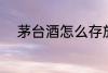 茅台酒怎么存放 茅台酒如何存放