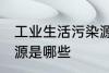 工业生活污染源是什么 工业生活污染源是哪些