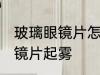 玻璃眼镜片怎么防雾 如何避免玻璃眼镜片起雾