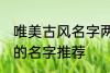 唯美古风名字两个字 唯美古风两个字的名字推荐