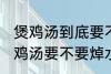 煲鸡汤到底要不要焯水然后炒 制作煲鸡汤要不要焯水