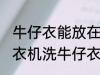牛仔衣能放在洗衣机里面洗吗 可以洗衣机洗牛仔衣吗