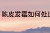 陈皮发霉如何处理 陈皮发霉怎么处理