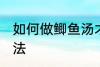 如何做鲫鱼汤才好喝 做鲫鱼汤好喝方法