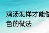 鸡汤怎样才能做成白色的汤 鸡汤成白色的做法