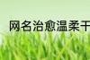 网名治愈温柔干净 比较治愈的网名