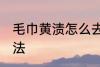 毛巾黄渍怎么去除 毛巾黄渍的去除方法