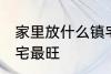 家里放什么镇宅最旺 放什么在家里镇宅最旺