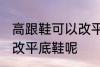 高跟鞋可以改平底鞋吗 高跟鞋能不能改平底鞋呢